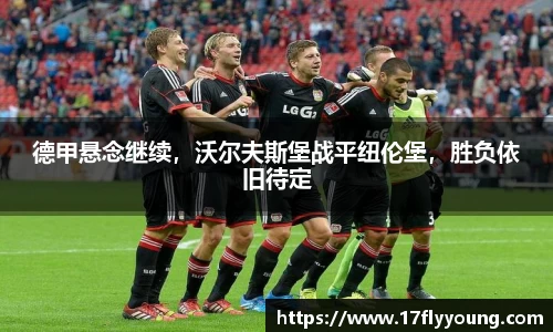 德甲悬念继续，沃尔夫斯堡战平纽伦堡，胜负依旧待定