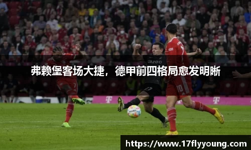 弗赖堡客场大捷，德甲前四格局愈发明晰