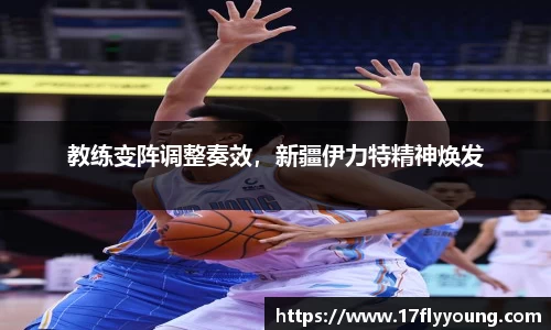 教练变阵调整奏效，新疆伊力特精神焕发