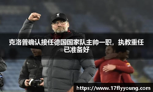 克洛普确认接任德国国家队主帅一职，执教重任已准备好